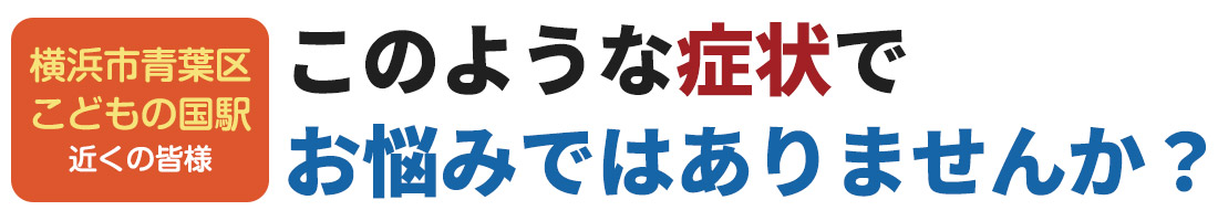 このような症状でお悩みではありませんか？