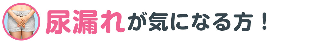 尿漏れが気になる方！